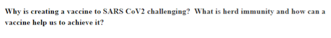 Why is creating a vaccine to SARS CoV2 challenging? What is herd immunity and how can a
vaccine help us to achieve it?
