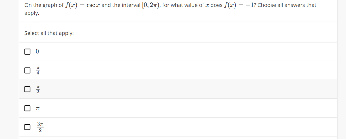 On the graph of f(x)
apply.
= csc x and the interval [0, 2n), for what value of x does f(x) =
= -1? Choose all answers that
Select all that apply:
2
