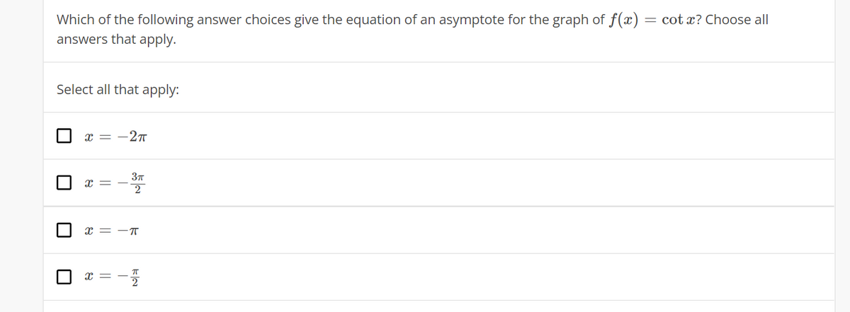 Which of the following answer choices give the equation of an asymptote for the graph of f(x)
answers that apply.
= cot x? Choose all
Select all that apply:
х — —2т
x = -T
