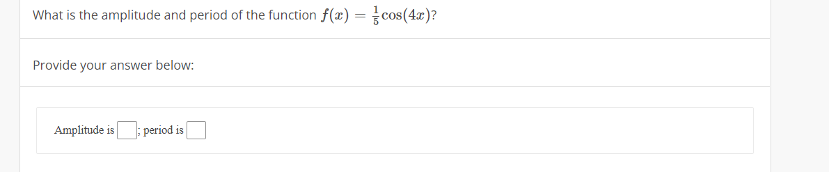 What is the amplitude and period of the function f(x) = cos(4x)?
Provide your answer below:
Amplitude is
period is
