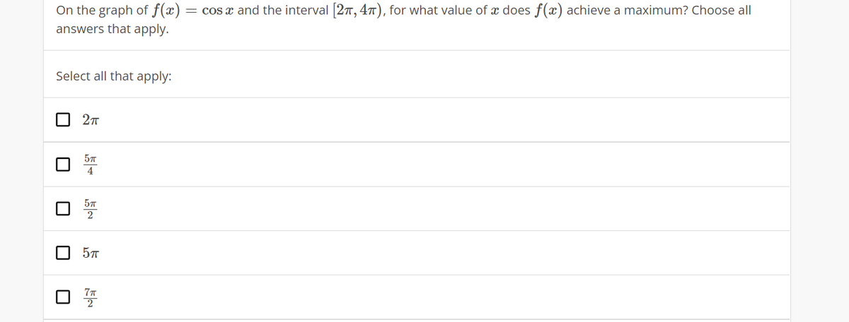 On the graph of f(x)
= cos x and the interval 27, 47), for what value of x does f(x) achieve a maximum? Choose all
answers that apply.
Select all that apply:
O 57
