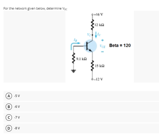 For the network given below, determine VBc
9+16 V
12 kn
Vce Beta = 120
9.1 kQ
15 ka
6-12 V
A
-5 V
-6 V
(C) -7V
D
-8 V
