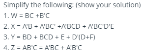 Simplify the following: (show your solution)
1. W = BC +B'C
2. X = A'B + A'BC' +A'BCD + A'BC'D'E
3. Y = BD + BCD + E+ D'(D+F)
4. Z = AB'C = A'BC + A'B'C
