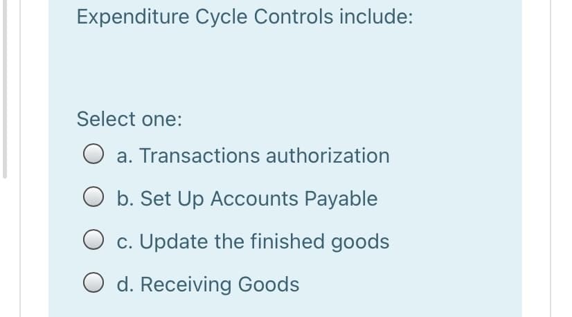 Expenditure Cycle Controls include:
Select one:
a. Transactions authorization
O b. Set Up Accounts Payable
O c. Update the finished goods
O d. Receiving Goods
