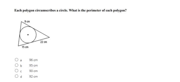 Each polygon circumscribes a circle. What is the perimeter of each polygon?
9 cm
22 cm
15 cm
a
96 cm
95 cm
90 cm
O d
92 cm
O O

