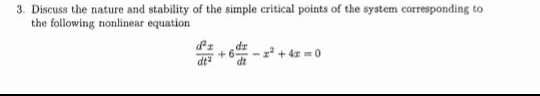 3. Discuss the nature and stability of the simple critical points of the system corresponding to
the following nonlinear equation
+6² +4x=0