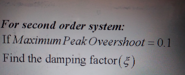 For second order system:
If Maximum Peak Oveershoot = 0.1
Find the damping factor(5)
