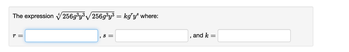 The expression 256g³y³√256g³y³ = kg”y³ where:
r =
"
S =
"
and k
=