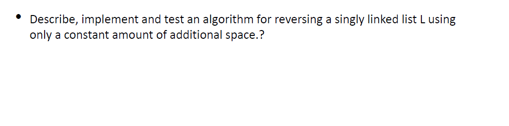 Describe, implement and test an algorithm for reversing a singly linked list L using
only a constant amount of additional space.?
