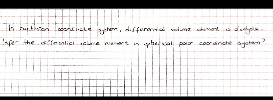 In cartesian
dadyda..
system?
coordinate
system, differential volume dlemant
is
Infer the differentiol volume element in
spherical. polor coordinate
