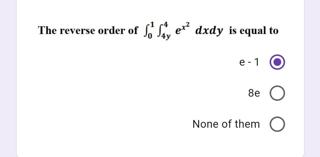 The reverse order of
SO SAY
ex²
dxdy is equal to
e-1
8e O
None of them O