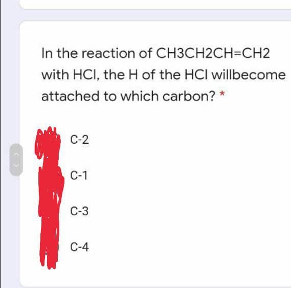 In the reaction of CH3CH2CH=CH2
with HCI, the H of the HCI willbecome
attached to which carbon? *
C-2
С-1
С-3
C-4

