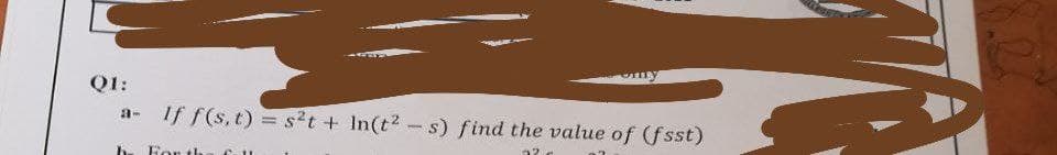 my
Q1:
If f(s,t) = s2t + In(t2-s) find the value of (fsst)
a-
For th
