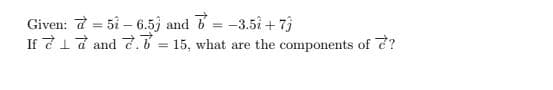 Given: a = 5i – 6.5j and = -3.5i + 73
If 717 and 7.6 = 15, what are the components of 7?
