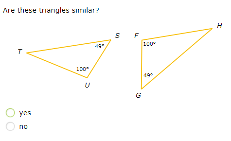 Are these triangles similar?
H
S F
100°
49°
100°
49°
U
G
O yes
no
ト
