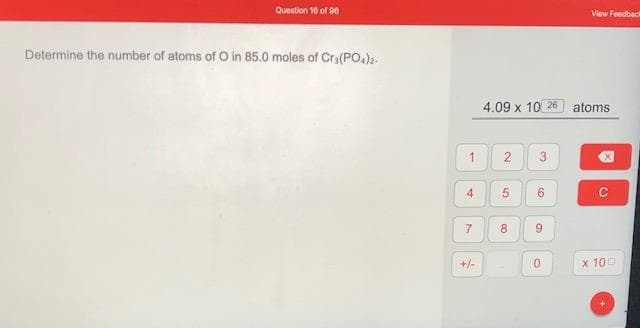 Determine the number of atoms of O in 85.0 moles of Cra(PO.)
4.09 x 10 26
atoms
3
4.
6.
8.
9.
+/-
x 100
2.
1.
7.
