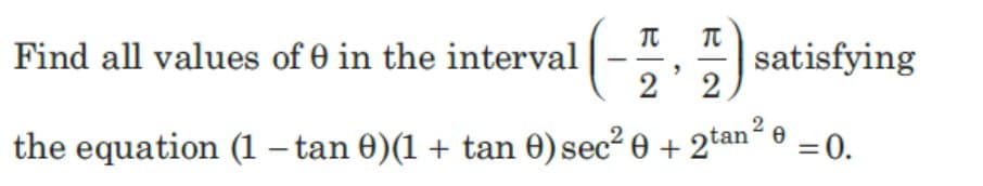 (-등, 풍) satisfying
Find all values of 0 in the interval
2
2
2
e =0.
the equation (1 – tan 0)(1 + tan 0) sec² e + 2tan-
