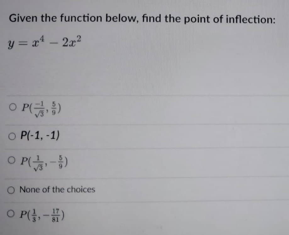 Given the function below, find the point of inflection:
y= x4 _ 2c2
OP()
O P(-1, -1)
OP()
O None of the choices
O P(-1)