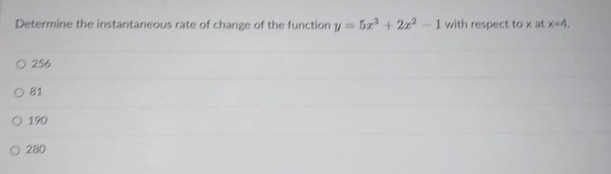 Determine the instantaneous rate of change of the function y = 5x² + 2x²-1 with respect to % at x-4.
256
O 81
O 190
O 280