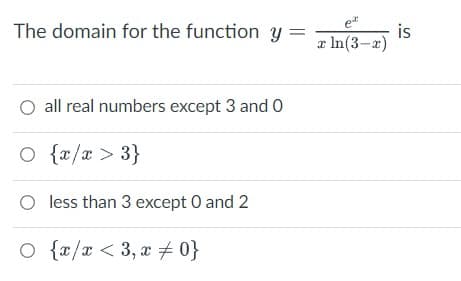 The domain for the function y =
all real numbers except 3 and 0
○ {x/x > 3}
O less than 3 except 0 and 2
○ {x/x < 3, x 0}
et
x ln(3-x)
is