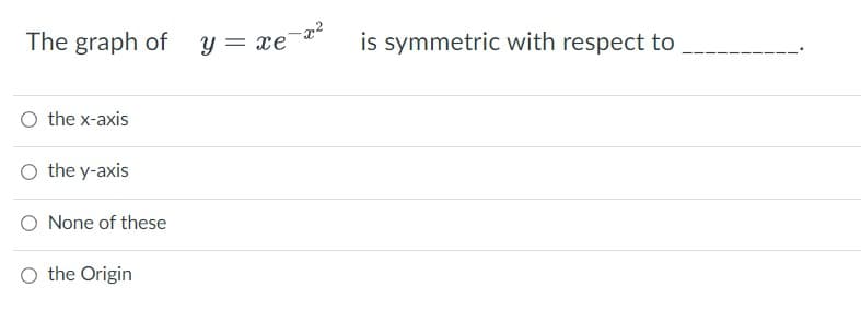 The graph of
O the x-axis
O the y-axis
O None of these
O the Origin
y = = xe
is symmetric with respect to