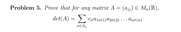 Problem 5. Prove that for any matrix A = (a;j) E Mn(R),
det(A) = > e,ɑio(1)a20(2) · · . Ano(n)
