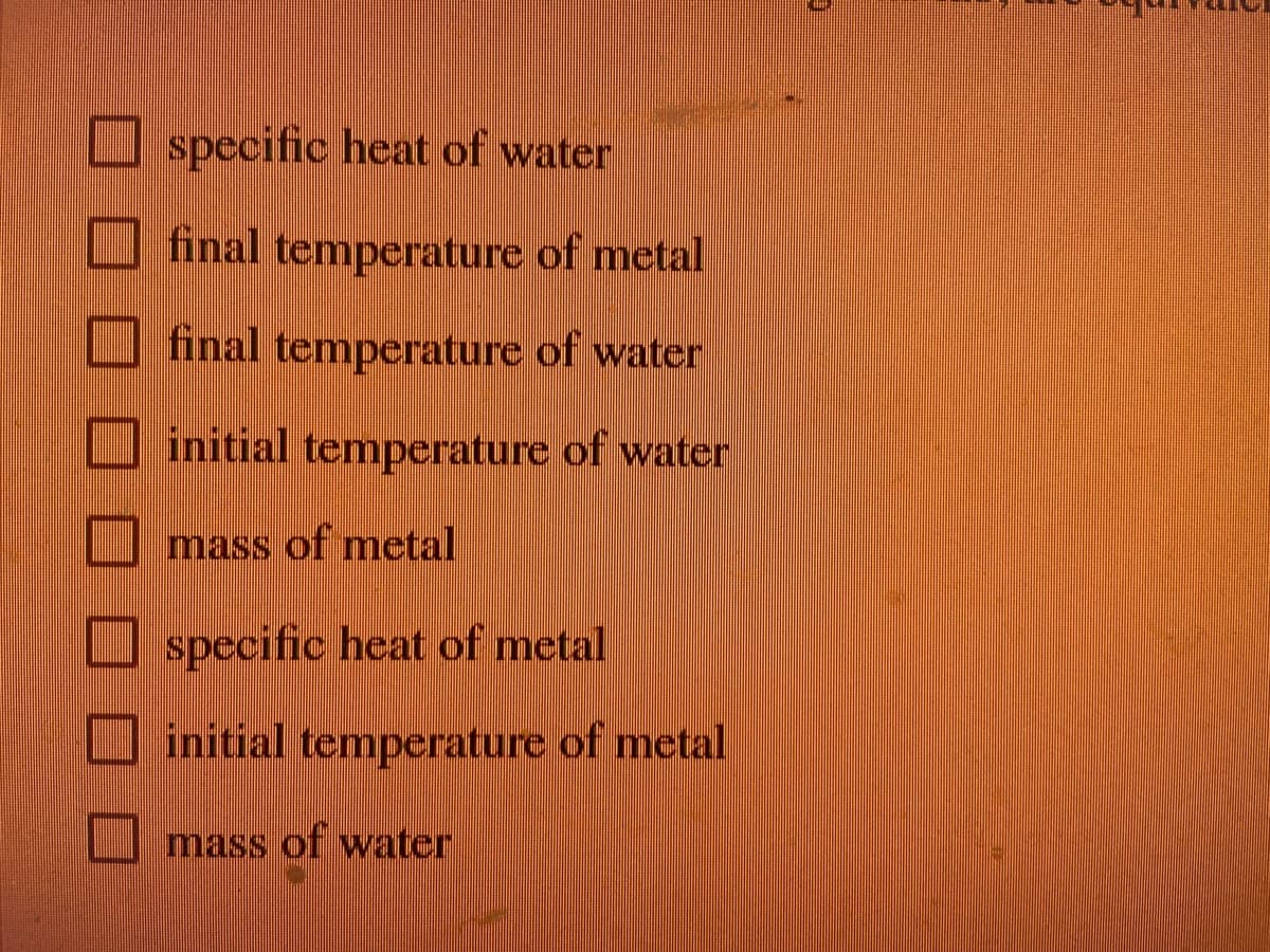 I specific heat of water
U final temperature of metal
final temperature of water
initial temperature of water
mass of metal
U specific heat of metal
initial temperature of metal
mass of water
