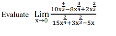 Evaluate Lim
4
3 2
10x3-8x4+2x3
2 2
X→0 15x4+3x3-5x