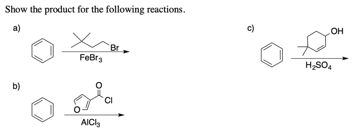 Show the product for the following reactions.
а)
c)
Но
Br
FeBr3
H2SO4
b)
AICI3
