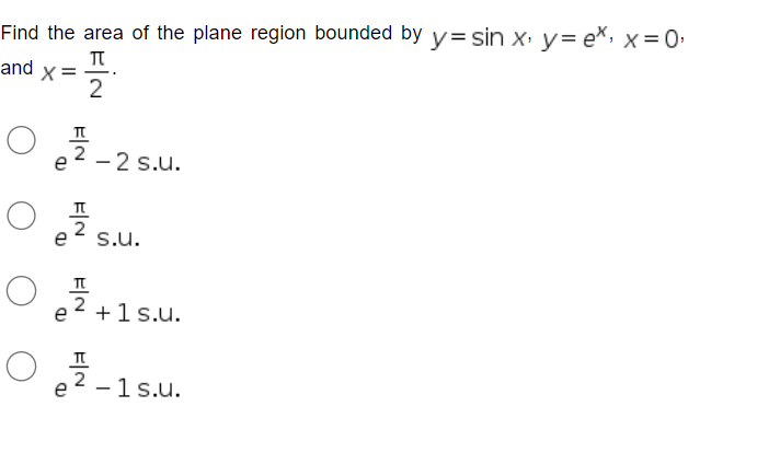 Find the area of the plane region bounded by y=sin x, y=e*, x = 0,
π
and x =
2
TL
e²-2 s.u.
e
S.U.
O+1
e
T
2
FIN
e
+ 1 s.u.
- 1 s.u.