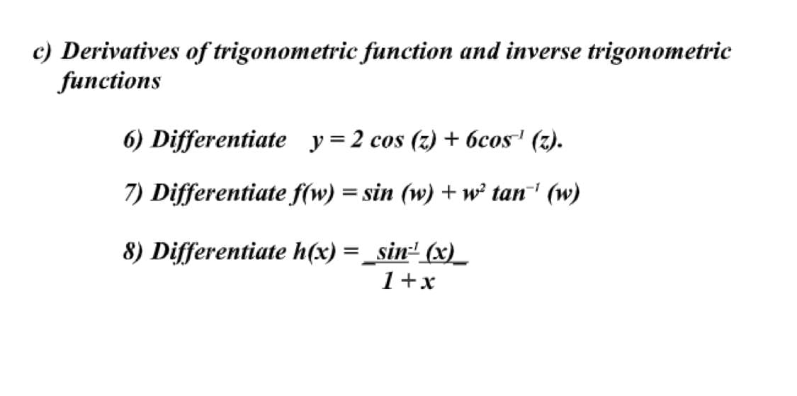 c) Derivatives of trigonometric function and inverse trigonometric
functions
6) Differentiate y=2 cos (z) + 6cos¹ (z).
7) Differentiate f(w) = sin (w) +w² tan¹ (w)
8) Differentiate h(x) = sin(x)
1+x