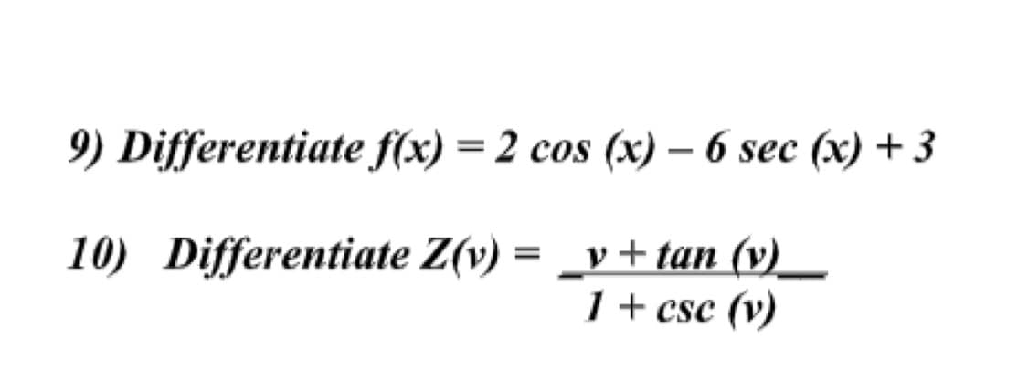 9) Differentiate f(x) = 2 cos (x) - 6 sec (x) +3
10) Differentiate Z(v):
v+tan (v)
1 + csc (v)
=