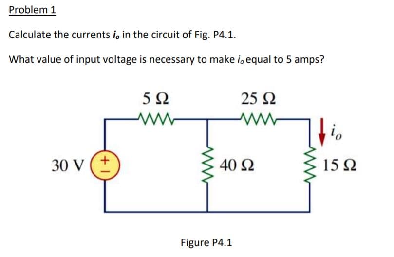 Problem 1
Calculate the currents i, in the circuit of Fig. P4.1.
What value of input voltage is necessary to make i, equal to 5 amps?
5Ω
25 Ω
is
30 V (+
40 Ω
15Ω
Figure P4.1
