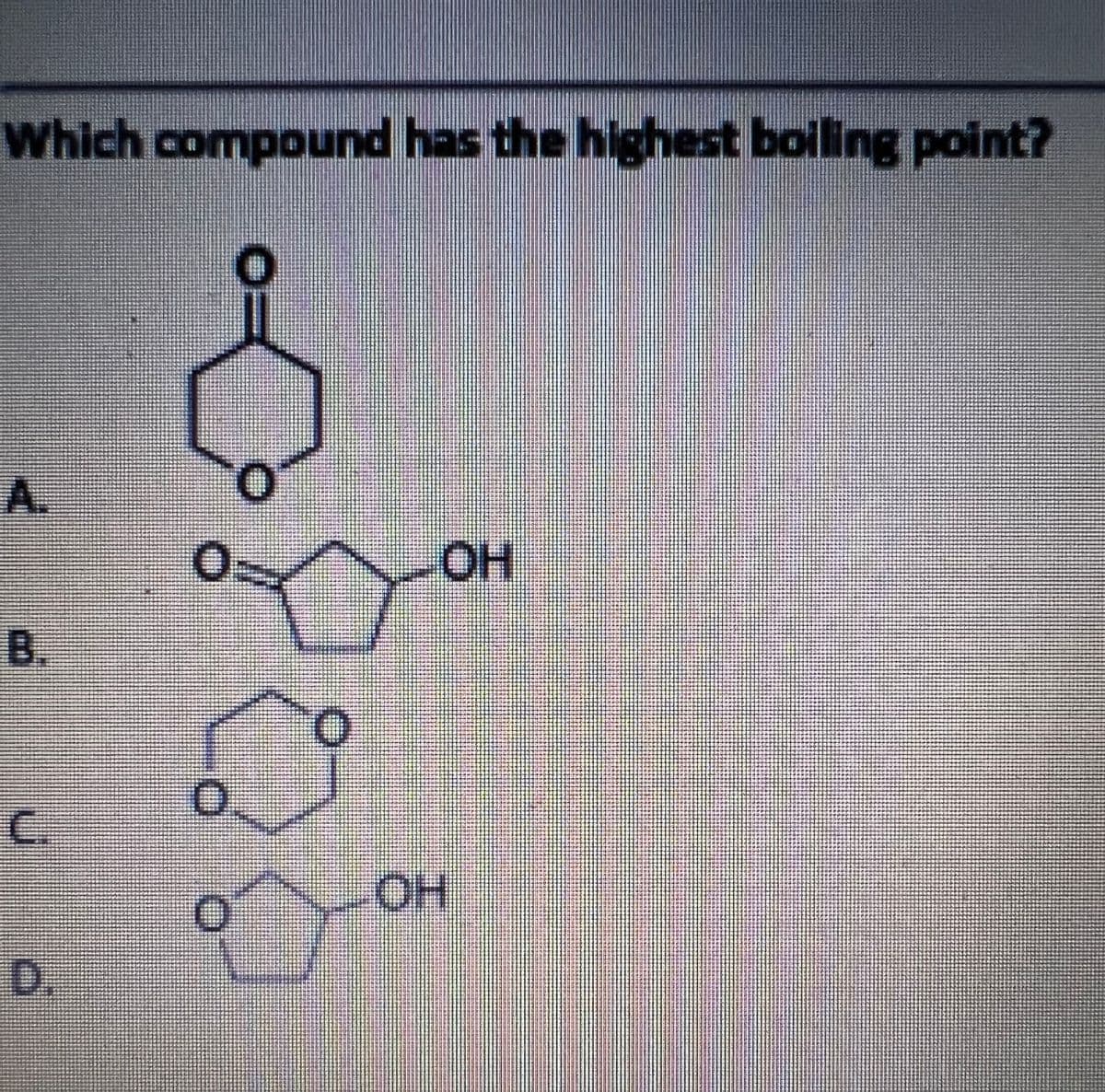 Which compound has the highest boiling point?
A.
B.
O.
C.
HOH
D.
