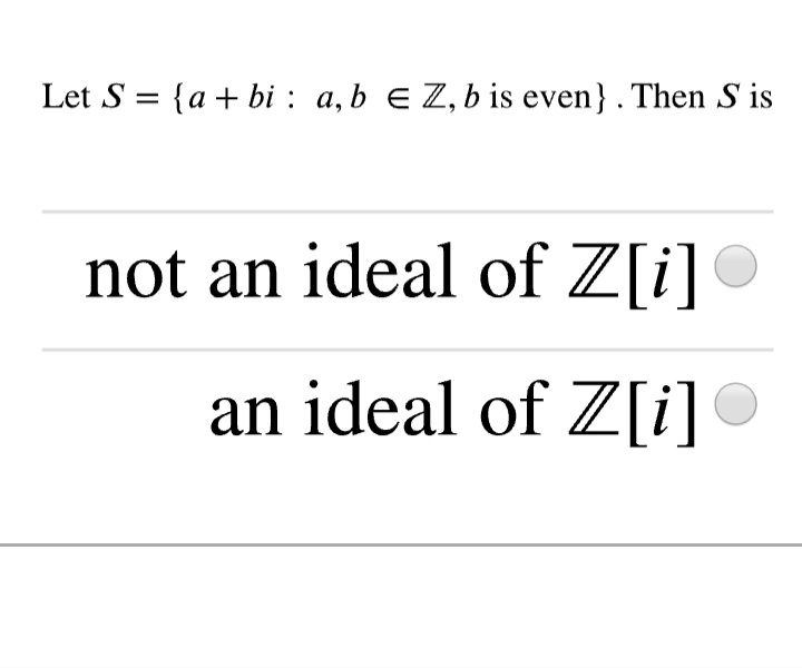 Let S = {a+ bi : a,b e Z, b is even}. Then S is
not an ideal of Z[i]
an ideal of Z[i]
