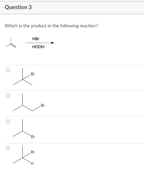 Question 3
Which is the product in the following reaction?
HBr
ноон
Br
Br
Br
Br
H
