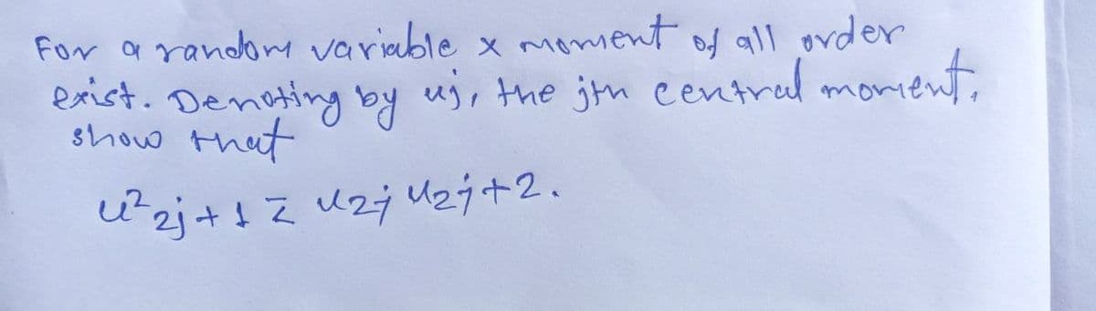For a random variable x moment of all order
exist. Denoting by uj, the ith central moment.
show that
u²₂j + 1 = u ₂ j U ₂ ÷ +2.