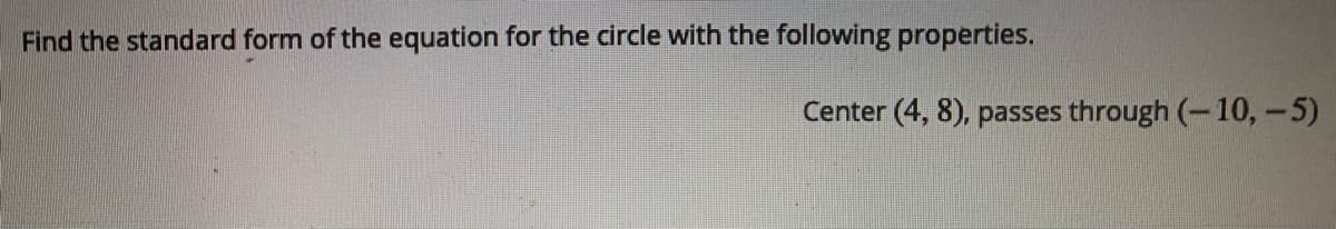 Find the standard form of the equation for the circle with the following properties.
Center (4, 8), passes through (-10, -5)
