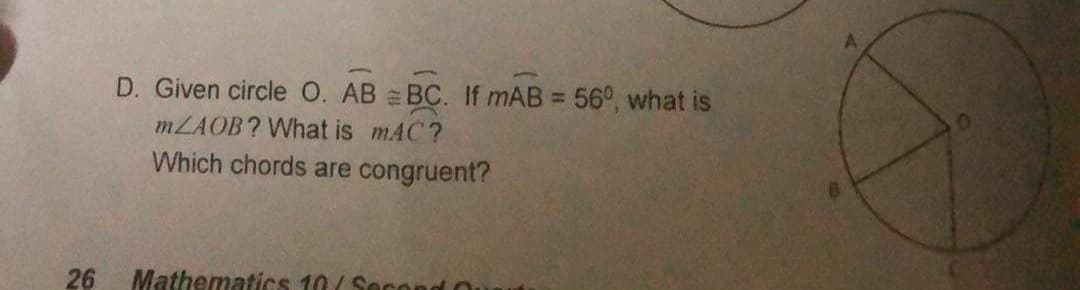 D. Given circle O. AB = BC. If mAB = 56°, what is
MZAOB? What is mAC?
Which chords are congruent?
26
Mathematics 10( Socond O
