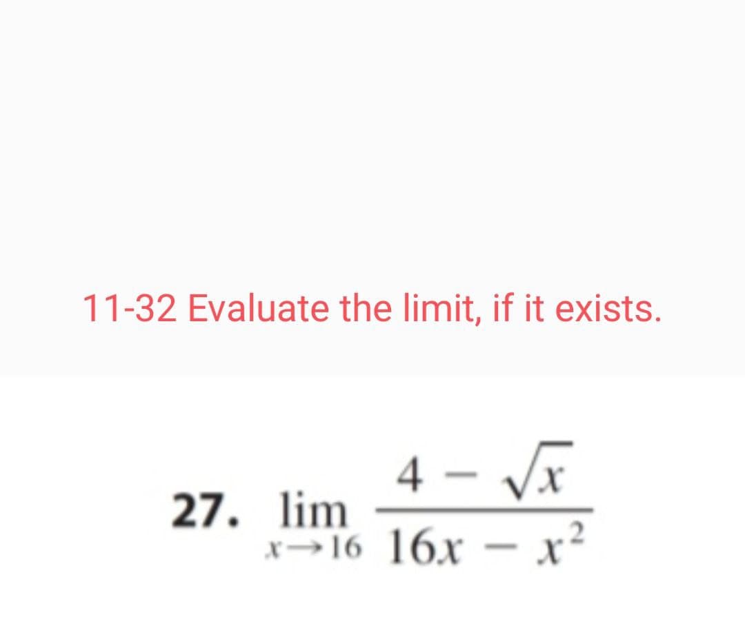 11-32 Evaluate the limit, if it exists.
4 – Vx
-
27. lim
x→16 16x – x²
-
