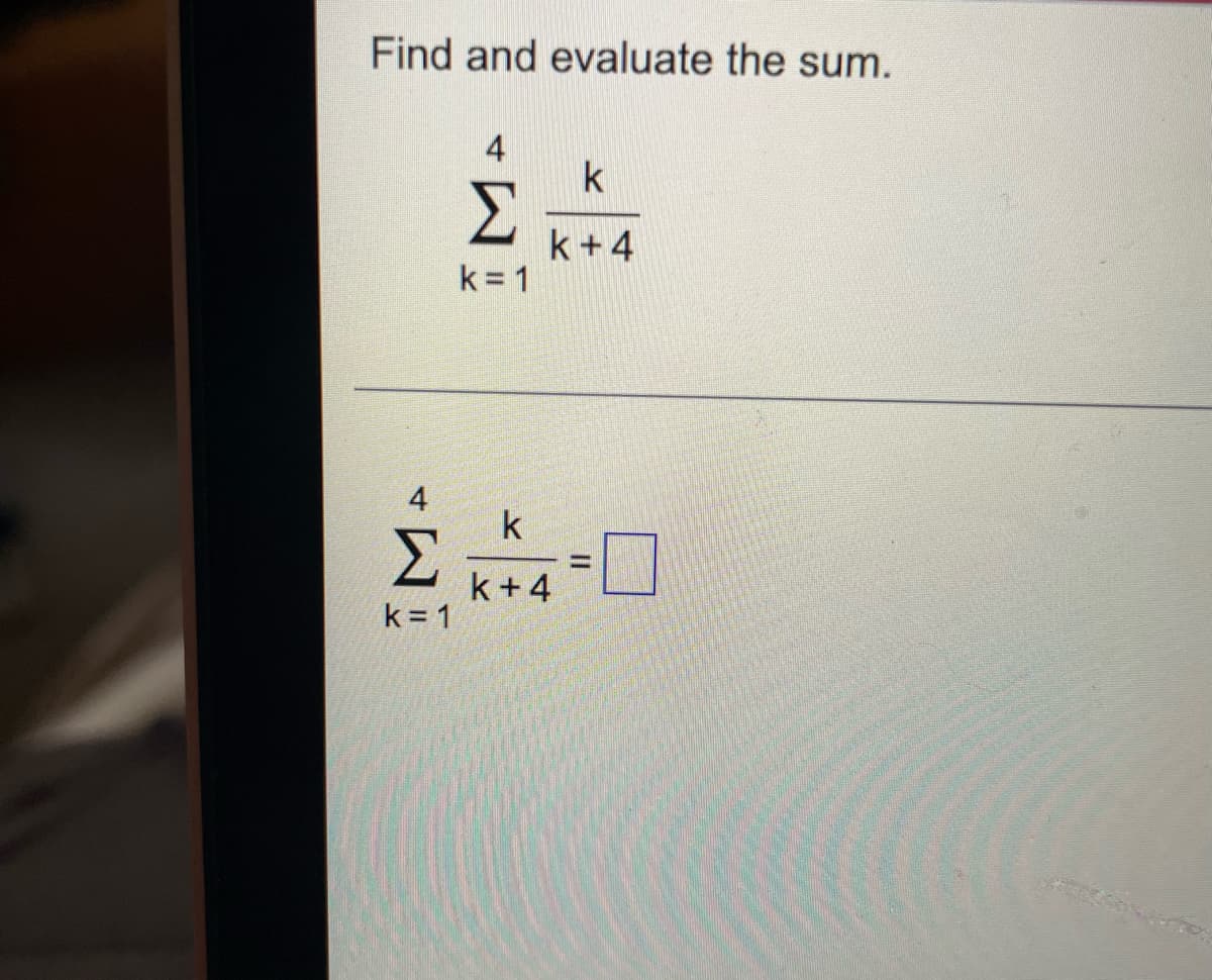 Find and evaluate the sum.
4
k
Σ
k+4
k = 1
4
k
Σ
k+4
k = 1
