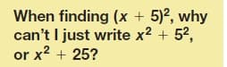 When finding (x + 5)2, why
can't I just write x2 + 52,
or x2 + 25?
