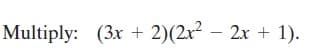 Multiply: (3x + 2)(2x² – 2x + 1).

