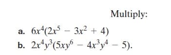 Multiply:
6x (2x – 3x2 + 4)
b. 2ry (5xy
a.
– 4xy – 5).
