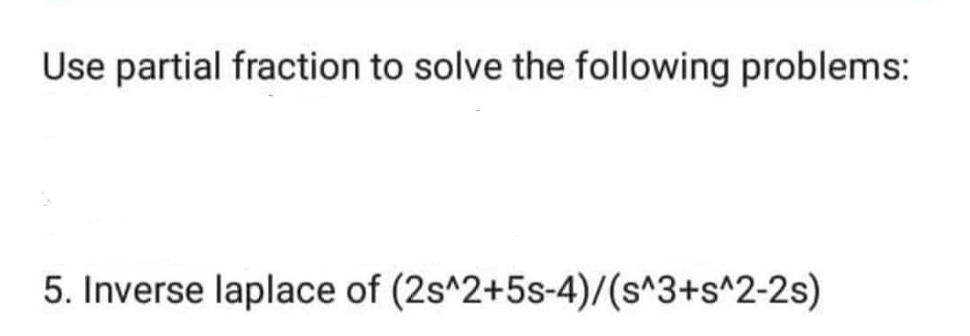 Use partial fraction to solve the following problems:
5. Inverse laplace of (2s^2+5s-4)/(s^3+s^2-2s)
