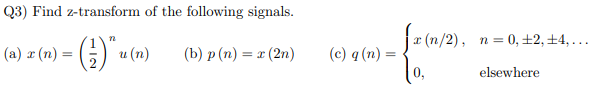 Q3) Find z-transform of the following signals.
r (n/2), n= 0,±2, ±4,...
(a) r (n) =
и (п)
(b) р (п) %3 2 (2n)
(c) q (n) =
elsewhere
