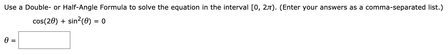 Use a Double- or Half-Angle Formula to solve the equation in the interval [0, 2t). (Enter your answers as a comma-separated list.)
cos(20)sin2(e) = 0
0 =
