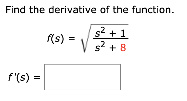 Find the derivative of the function.
s2 + 1
s2 + 8
S'
f(s) =
f'(s) =

