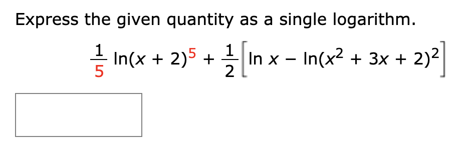 Express the given quantity as a single logarithm.
- In(x + 2)5 + In x – In(x2 + 3x + 2)²|
