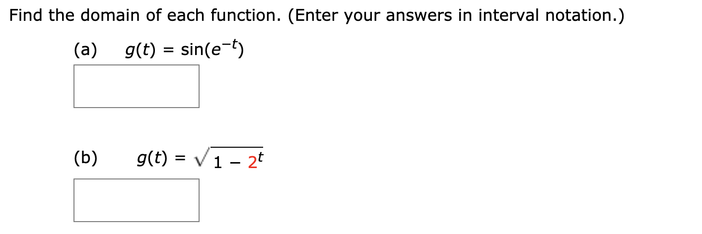 Find the domain of each function. (Enter your answers in interval notation.)
(a) g(t) = sin(e-t)
(b)
g(t) =
1 – 2t
